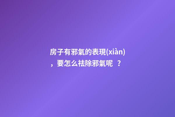 房子有邪氣的表現(xiàn)，要怎么祛除邪氣呢？